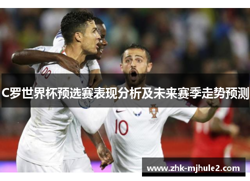 C罗世界杯预选赛表现分析及未来赛季走势预测