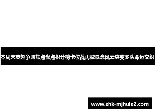 本周末英超争四焦点盘点积分榜卡位战再掀悬念风云突变多队命运交织 本周末英超争四焦点盘点积分榜卡位战再掀悬念风云突变多队命运交织