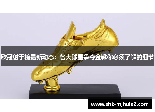 欧冠射手榜最新动态：各大球星争夺金靴你必须了解的细节