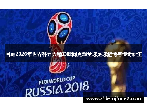 回顾2026年世界杯五大精彩瞬间点燃全球足球激情与传奇诞生