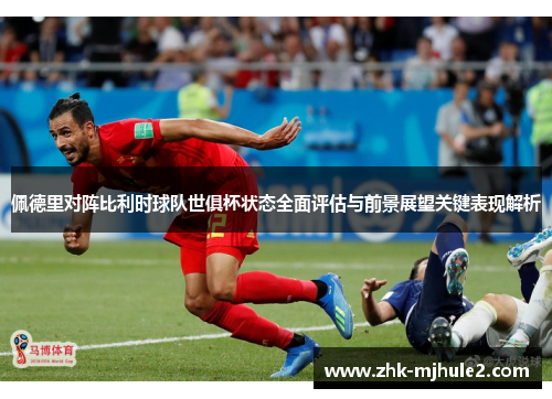 佩德里对阵比利时球队世俱杯状态全面评估与前景展望关键表现解析