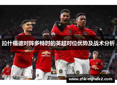 拉什福德对阵多特时的英超对位优势及战术分析