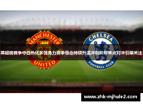 英超榜首争夺白热化多强角力赛季悬念持续升温冲刺阶段焦点对决引爆关注 英超榜首争夺白热化多强角力赛季悬念持续升温冲刺阶段焦点对决引爆关注