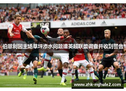 伯恩利因主场草坪渗水问题遭英超联盟调查并收到警告 伯恩利因主场草坪渗水问题遭英超联盟调查并收到警告