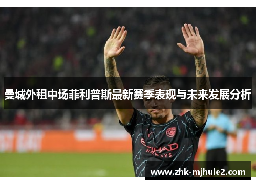 曼城外租中场菲利普斯最新赛季表现与未来发展分析 曼城外租中场菲利普斯最新赛季表现与未来发展分析