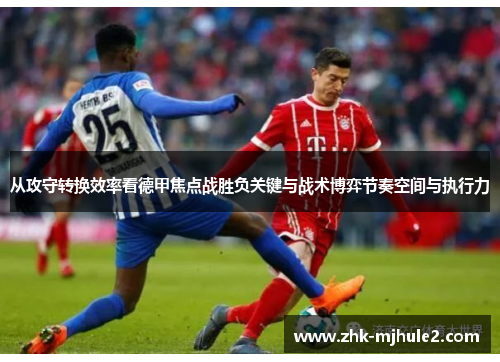 从攻守转换效率看德甲焦点战胜负关键与战术博弈节奏空间与执行力 从攻守转换效率看德甲焦点战胜负关键与战术博弈节奏空间与执行力