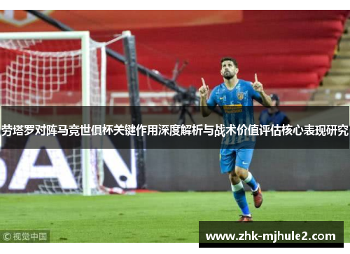 劳塔罗对阵马竞世俱杯关键作用深度解析与战术价值评估核心表现研究 劳塔罗对阵马竞世俱杯关键作用深度解析与战术价值评估核心表现研究