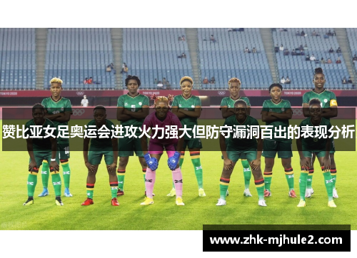 赞比亚女足奥运会进攻火力强大但防守漏洞百出的表现分析